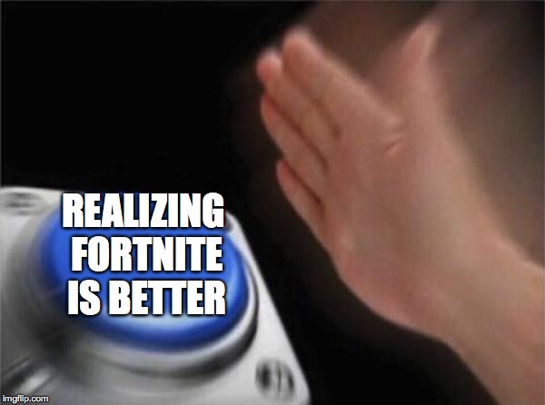 Blank Nut Button Meme | REALIZING FORTNITE IS BETTER | image tagged in memes,blank nut button | made w/ Imgflip meme maker