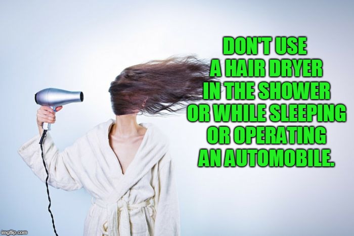 Hair dryer | DON'T USE A HAIR DRYER IN THE SHOWER OR WHILE SLEEPING OR OPERATING AN AUTOMOBILE. | image tagged in hair dryer | made w/ Imgflip meme maker
