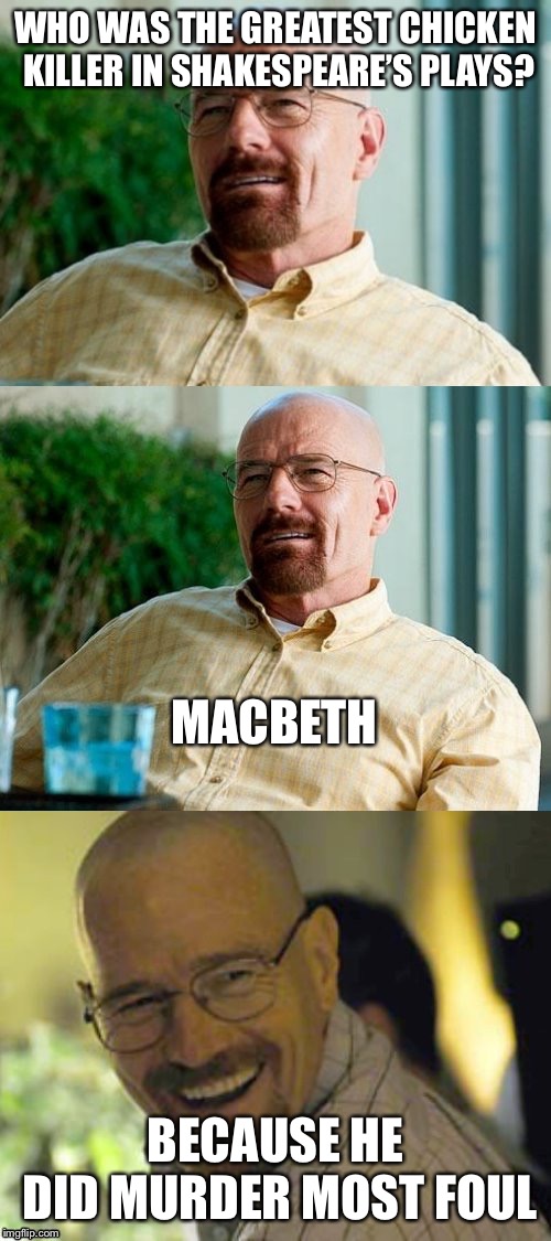 Breaking Bad Pun | WHO WAS THE GREATEST CHICKEN KILLER IN SHAKESPEARE’S PLAYS? MACBETH; BECAUSE HE DID MURDER MOST FOUL | image tagged in breaking bad pun | made w/ Imgflip meme maker