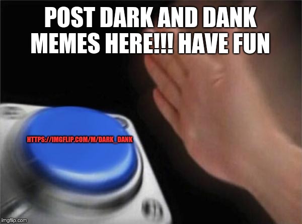 Blank Nut Button | POST DARK AND DANK MEMES HERE!!!
HAVE FUN; HTTPS://IMGFLIP.COM/M/DARK_DANK | image tagged in memes,blank nut button | made w/ Imgflip meme maker