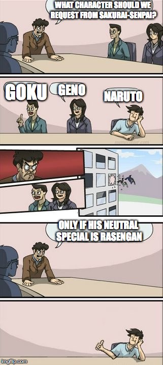 Boardroom Meeting Sugg 2 | WHAT CHARACTER SHOULD WE REQUEST FROM SAKURAI-SENPAI? ONLY IF HIS NEUTRAL SPECIAL IS RASENGAN GOKU GENO NARUTO | image tagged in boardroom meeting sugg 2 | made w/ Imgflip meme maker