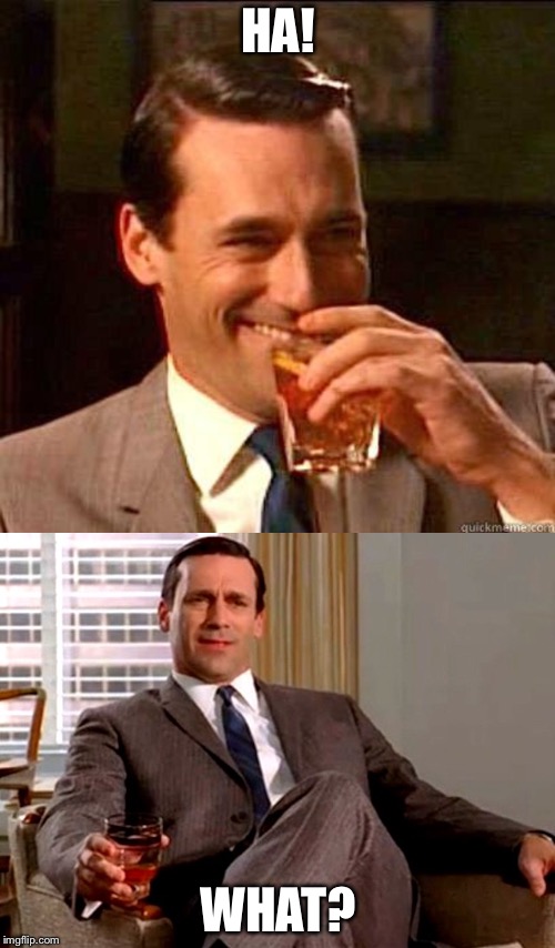 HA! WHAT? | image tagged in laughing don draper,don draper | made w/ Imgflip meme maker