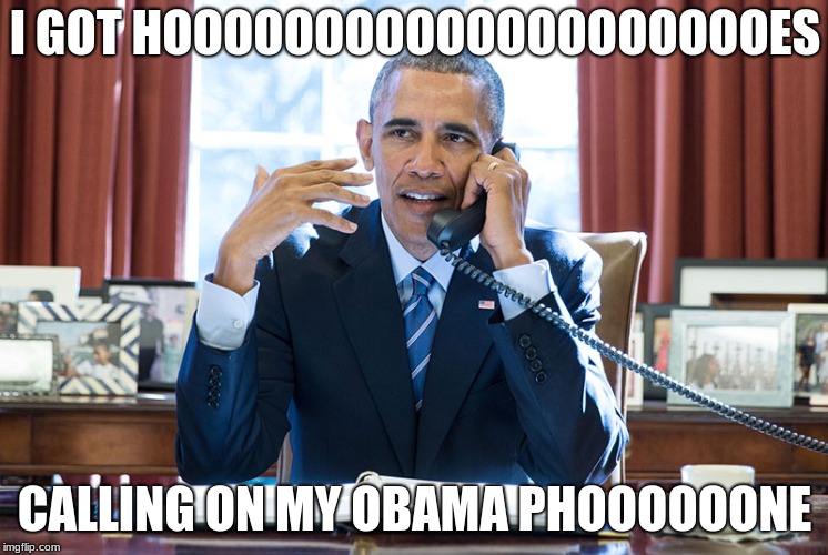 obama mode | I GOT HOOOOOOOOOOOOOOOOOOOOES; CALLING ON MY OBAMA PHOOOOOONE | image tagged in obama | made w/ Imgflip meme maker