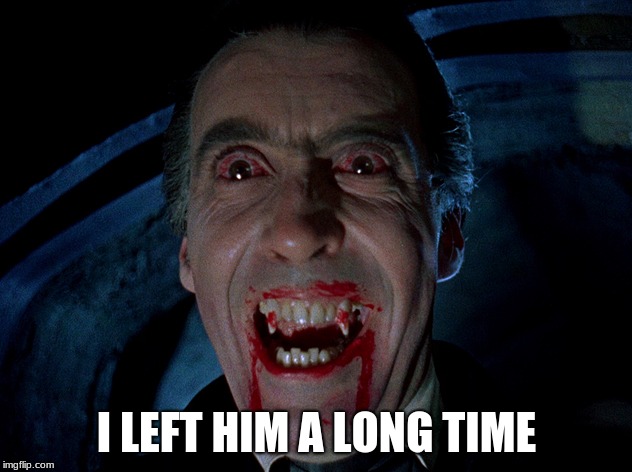 vampire | I LEFT HIM A LONG TIME | image tagged in vampire | made w/ Imgflip meme maker