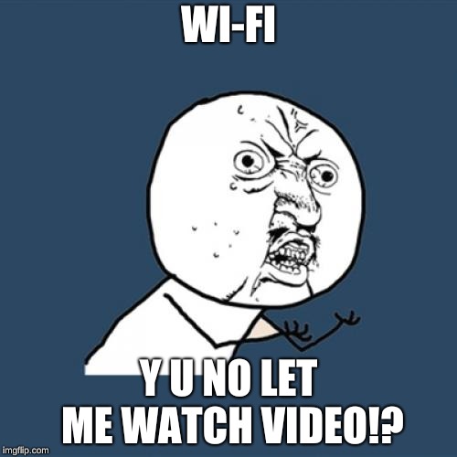Y U No | WI-FI; Y U NO LET ME WATCH VIDEO!? | image tagged in memes,y u no | made w/ Imgflip meme maker