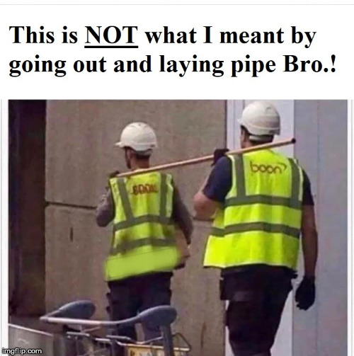 Laying Pipe | image tagged in pipe,laying,work,friends | made w/ Imgflip meme maker