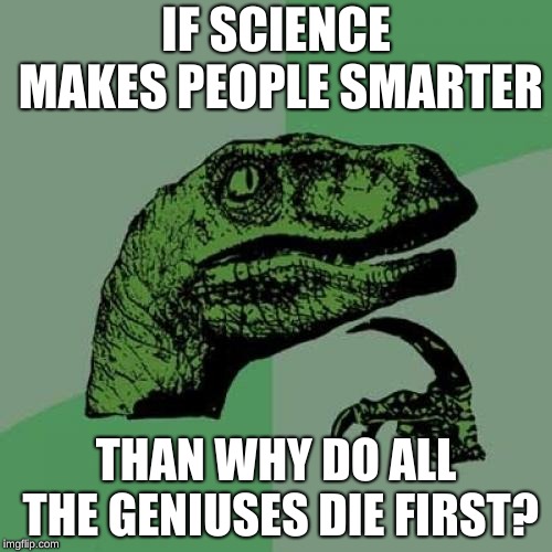 Philosoraptor | IF SCIENCE MAKES PEOPLE SMARTER; THAN WHY DO ALL THE GENIUSES DIE FIRST? | image tagged in memes,philosoraptor | made w/ Imgflip meme maker