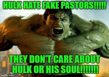 Hulk hates Fake Pastors | HULK HATE FAKE PASTORS!!!!! THEY DON'T CARE ABOUT HULK OR HIS SOUL!!!!!!! | image tagged in hulk,fake pastors,hate | made w/ Imgflip meme maker