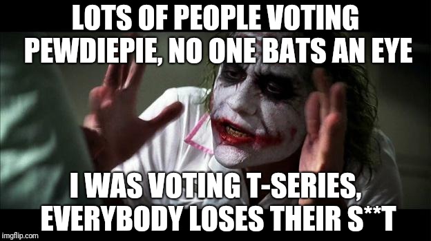 No one BATS an eye | LOTS OF PEOPLE VOTING PEWDIEPIE, NO ONE BATS AN EYE; I WAS VOTING T-SERIES, EVERYBODY LOSES THEIR S**T | image tagged in no one bats an eye | made w/ Imgflip meme maker