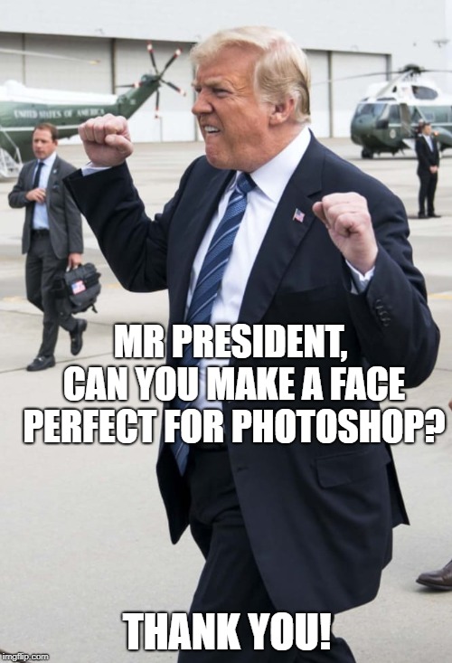 Image is available for download | MR PRESIDENT, CAN YOU MAKE A FACE PERFECT FOR PHOTOSHOP? THANK YOU! | image tagged in trump,photoshop,politics,funny,political meme,too funny | made w/ Imgflip meme maker