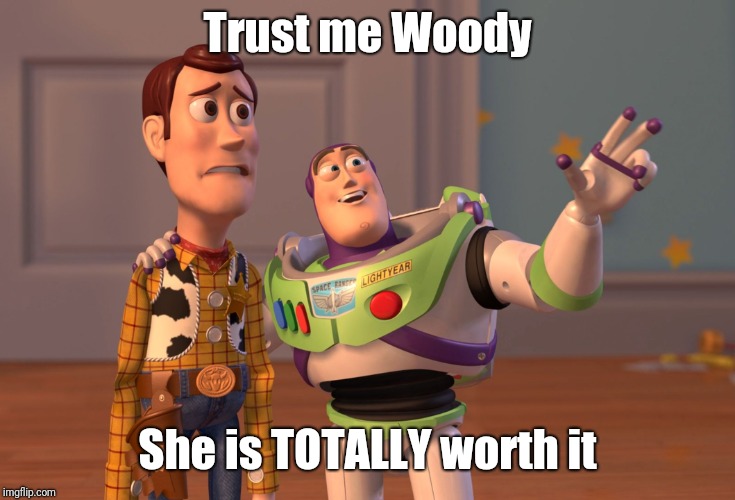 X, X Everywhere Meme | Trust me Woody She is TOTALLY worth it | image tagged in memes,x x everywhere | made w/ Imgflip meme maker