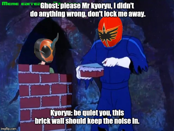 Ghost: please Mr kyoryu, I didn't do anything wrong, don't lock me away. Kyoryu: be quiet you, this brick wall should keep the noise in. | image tagged in toku,tokusatsu,ghost,magiranger | made w/ Imgflip meme maker