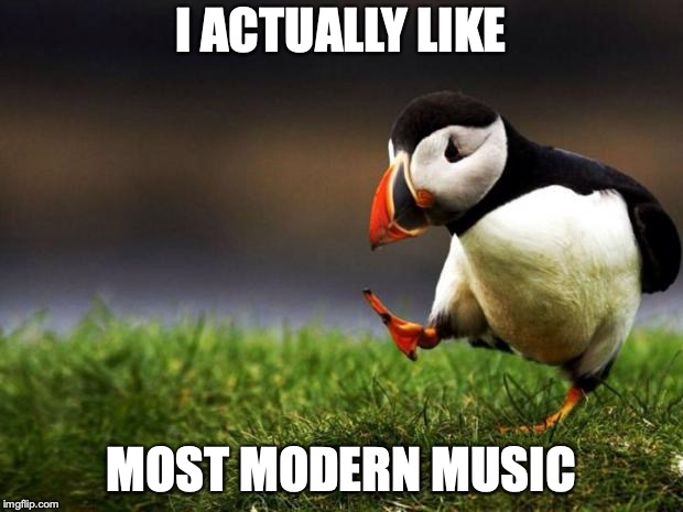 Granted, most of it is indie/alternative rock, metal or electronic stuff.  | I ACTUALLY LIKE; MOST MODERN MUSIC | image tagged in memes,unpopular opinion puffin,music | made w/ Imgflip meme maker