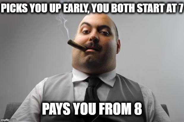 This is why I hate when the supervisor writes down hours! | PICKS YOU UP EARLY, YOU BOTH START AT 7; PAYS YOU FROM 8 | image tagged in memes,scumbag boss | made w/ Imgflip meme maker