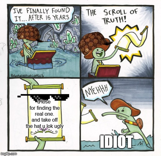 The Scroll Of Truth | u lose for finding the real one. and take off the hat u lok ugly; IDIOT | image tagged in memes,the scroll of truth | made w/ Imgflip meme maker