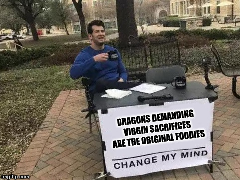 Change My Mind Meme | DRAGONS DEMANDING VIRGIN SACRIFICES ARE THE ORIGINAL FOODIES | image tagged in change my mind | made w/ Imgflip meme maker