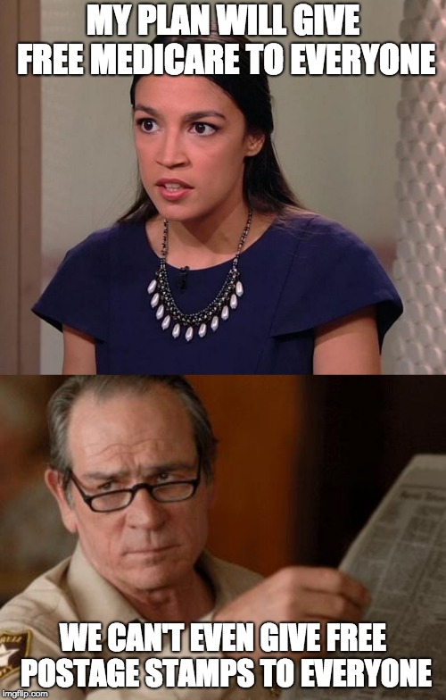 News flash: nothing ... NOTHING ... is "free" | MY PLAN WILL GIVE FREE MEDICARE TO EVERYONE; WE CAN'T EVEN GIVE FREE POSTAGE STAMPS TO EVERYONE | image tagged in tommy lee jones,ocasio-cortez,medicare,liberal lunacy,stupid liberals | made w/ Imgflip meme maker
