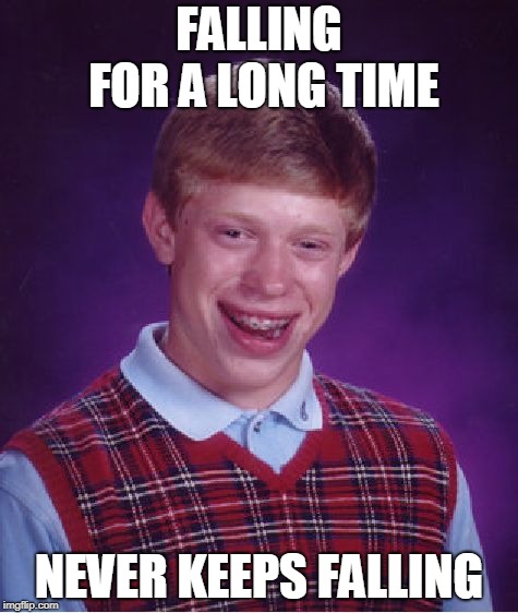 Bad Luck Brian | FALLING FOR A LONG TIME; NEVER KEEPS FALLING | image tagged in memes,bad luck brian | made w/ Imgflip meme maker