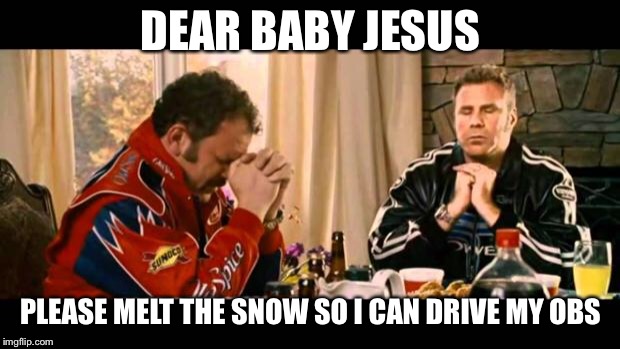 Dear Lord Baby Jesus | DEAR BABY JESUS; PLEASE MELT THE SNOW SO I CAN DRIVE MY OBS | image tagged in dear lord baby jesus | made w/ Imgflip meme maker