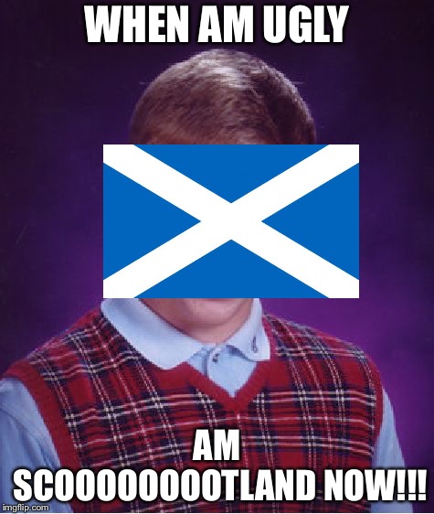 Bad Luck Brian Meme | WHEN AM UGLY; AM SCOOOOOOOOTLAND NOW!!! | image tagged in memes,bad luck brian | made w/ Imgflip meme maker