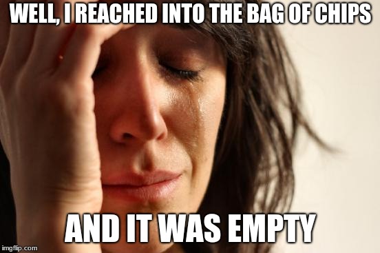 First World Problems | WELL, I REACHED INTO THE BAG OF CHIPS; AND IT WAS EMPTY | image tagged in memes,first world problems | made w/ Imgflip meme maker