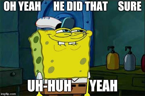 Don't You Squidward Meme | OH YEAH      HE DID THAT     SURE; UH-HUH       YEAH | image tagged in memes,dont you squidward | made w/ Imgflip meme maker