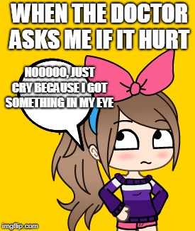 WHEN THE DOCTOR ASKS ME IF IT HURT; NOOOOO, JUST CRY BECAUSE I GOT SOMETHING IN MY EYE | image tagged in its obius | made w/ Imgflip meme maker