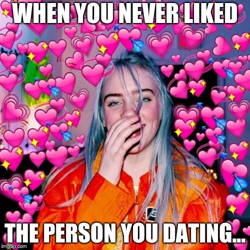 Neama | WHEN YOU NEVER LIKED; THE PERSON YOU DATING... | image tagged in neama | made w/ Imgflip meme maker