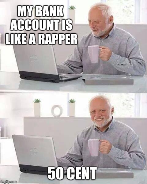 Hide the Pain Harold | MY BANK ACCOUNT IS LIKE A RAPPER; 50 CENT | image tagged in memes,hide the pain harold | made w/ Imgflip meme maker