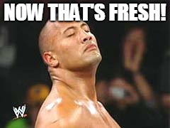 The Rock Smelling | NOW THAT'S FRESH! | image tagged in the rock smelling | made w/ Imgflip meme maker