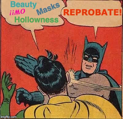 Batman Slapping Robin | Beauty; Masks; REPROBATE! OW!! Hollowness | image tagged in memes,batman slapping robin,batman,philosophy,say that again i dare you,chillin | made w/ Imgflip meme maker