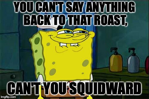 Get Roasted Squidward | YOU CAN'T SAY ANYTHING BACK TO THAT ROAST, CAN'T YOU SQUIDWARD | image tagged in memes,dont you squidward | made w/ Imgflip meme maker