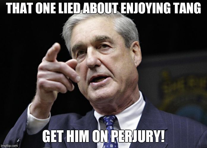 Robert S. Mueller III wants you | THAT ONE LIED ABOUT ENJOYING TANG GET HIM ON PERJURY! | image tagged in robert s mueller iii wants you | made w/ Imgflip meme maker