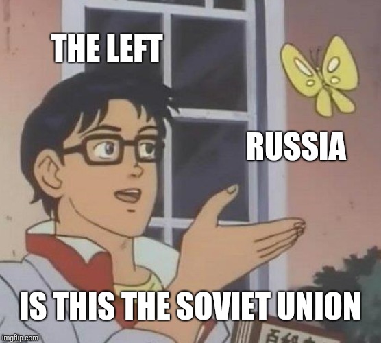 Is This A Pigeon | THE LEFT; RUSSIA; IS THIS THE SOVIET UNION | image tagged in memes,is this a pigeon | made w/ Imgflip meme maker