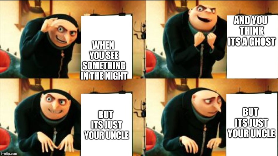 The twist | AND YOU THINK ITS A GHOST; WHEN YOU SEE SOMETHING IN THE NIGHT; BUT ITS JUST YOUR UNCLE; BUT ITS JUST YOUR UNCLE | image tagged in gru diabolical plan fail | made w/ Imgflip meme maker