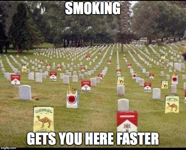 SMOKING; GETS YOU HERE FASTER | image tagged in still smoking | made w/ Imgflip meme maker
