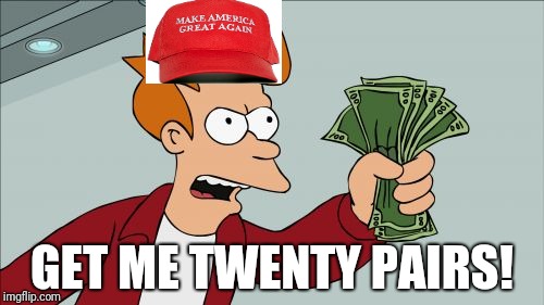 Shut Up And Take My Money Fry Meme | GET ME TWENTY PAIRS! | image tagged in memes,shut up and take my money fry | made w/ Imgflip meme maker
