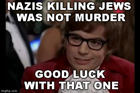 I Too Like To Live Dangerously Meme | NAZIS KILLING JEWS WAS NOT MURDER GOOD LUCK WITH THAT ONE | image tagged in memes,i too like to live dangerously | made w/ Imgflip meme maker