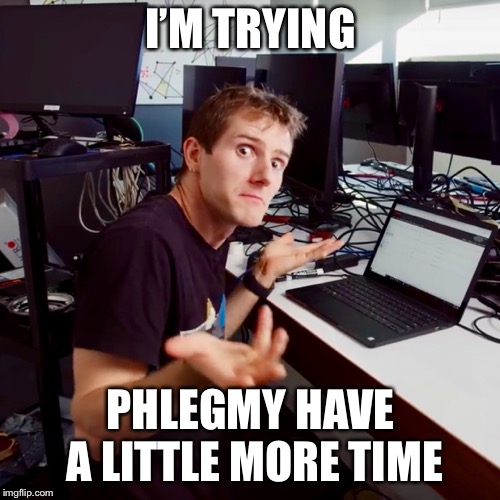 I don’t know | I’M TRYING PHLEGMY HAVE A LITTLE MORE TIME | image tagged in i dont know | made w/ Imgflip meme maker