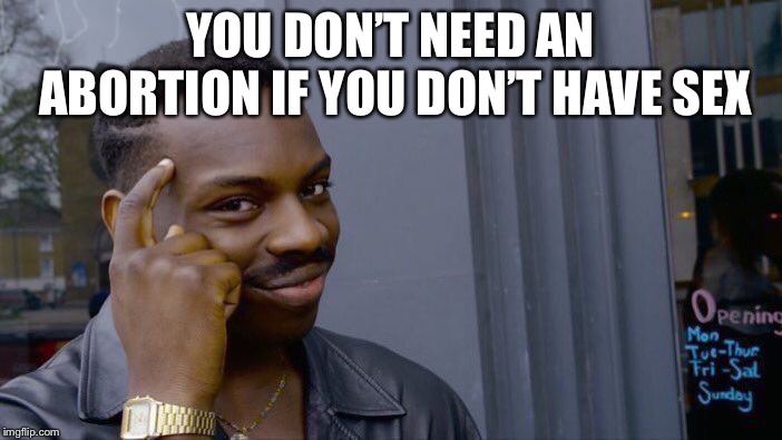 Roll Safe Think About It Meme | YOU DON’T NEED AN ABORTION IF YOU DON’T HAVE SEX | image tagged in memes,roll safe think about it | made w/ Imgflip meme maker
