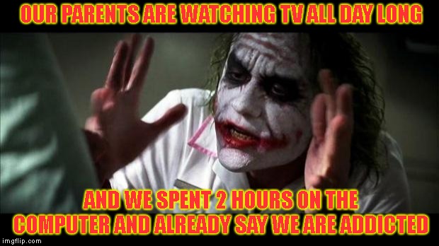 Joker Mind Loss | OUR PARENTS ARE WATCHING TV ALL DAY LONG; AND WE SPENT 2 HOURS ON THE COMPUTER AND ALREADY SAY WE ARE ADDICTED | image tagged in joker mind loss | made w/ Imgflip meme maker