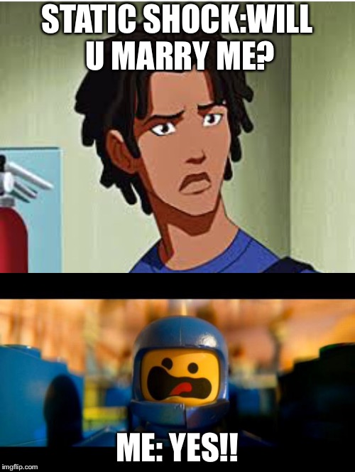 True fantasy. Plaid Static. I see it happen. | STATIC SHOCK:WILL U MARRY ME? ME: YES!! | image tagged in lego movie benny,forever alone virgil | made w/ Imgflip meme maker