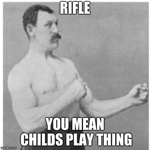 Overly Manly Man Meme | RIFLE; YOU MEAN CHILDS PLAY THING | image tagged in memes,overly manly man | made w/ Imgflip meme maker