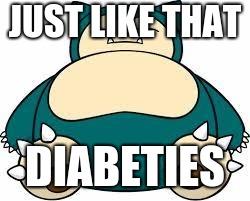Snorlax | JUST LIKE THAT; DIABETIES | image tagged in snorlax | made w/ Imgflip meme maker