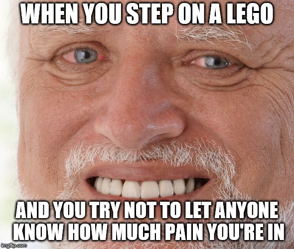 Hide the Pain Harold | WHEN YOU STEP ON A LEGO AND YOU TRY NOT TO LET ANYONE KNOW HOW MUCH PAIN YOU'RE IN | image tagged in hide the pain harold | made w/ Imgflip meme maker