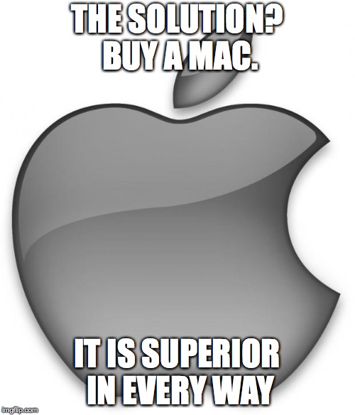 Apple | THE SOLUTION? BUY A MAC. IT IS SUPERIOR IN EVERY WAY | image tagged in apple | made w/ Imgflip meme maker