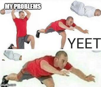 this photoshop tho | MY PROBLEMS | image tagged in yeet baby | made w/ Imgflip meme maker