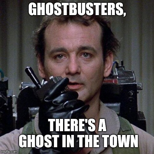Ghostbusters  | GHOSTBUSTERS, THERE'S A GHOST IN THE TOWN | image tagged in ghostbusters | made w/ Imgflip meme maker