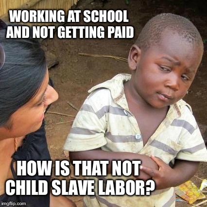 Third World Skeptical Kid Meme | WORKING AT SCHOOL AND NOT GETTING PAID HOW IS THAT NOT CHILD SLAVE LABOR? | image tagged in memes,third world skeptical kid | made w/ Imgflip meme maker