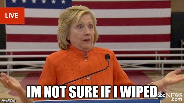 Hilary not sure if she wiped | IM NOT SURE IF I WIPED | image tagged in hilary not sure if she wiped | made w/ Imgflip meme maker